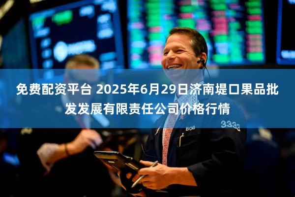免费配资平台 2025年6月29日济南堤口果品批发发展有限责任公司价格行情