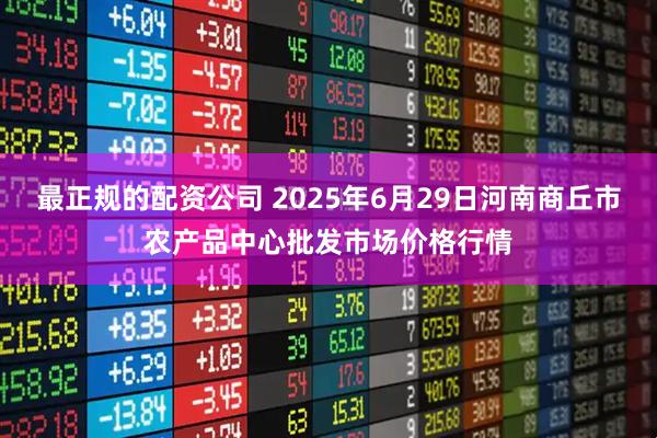 最正规的配资公司 2025年6月29日河南商丘市农产品中心批发市场价格行情