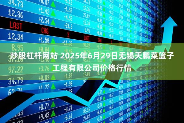 炒股杠杆网站 2025年6月29日无锡天鹏菜篮子工程有限公司价格行情