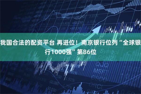 我国合法的配资平台 再进位！南京银行位列“全球银行1000强”第86位