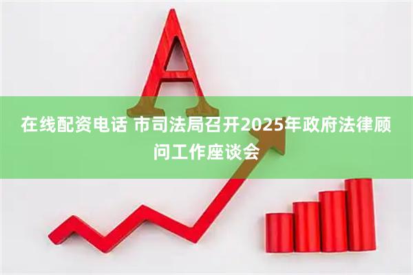 在线配资电话 市司法局召开2025年政府法律顾问工作座谈会