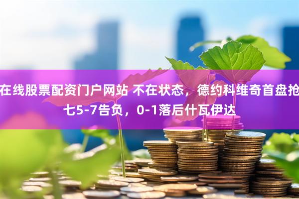 在线股票配资门户网站 不在状态，德约科维奇首盘抢七5-7告负，0-1落后什瓦伊达