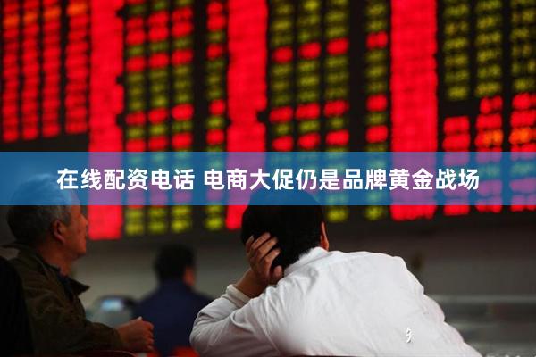 在线配资电话 电商大促仍是品牌黄金战场